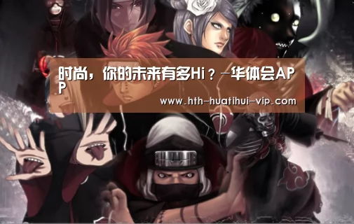 时尚,你的未来有多Hi?-华体会APP(图1) 华体会体育