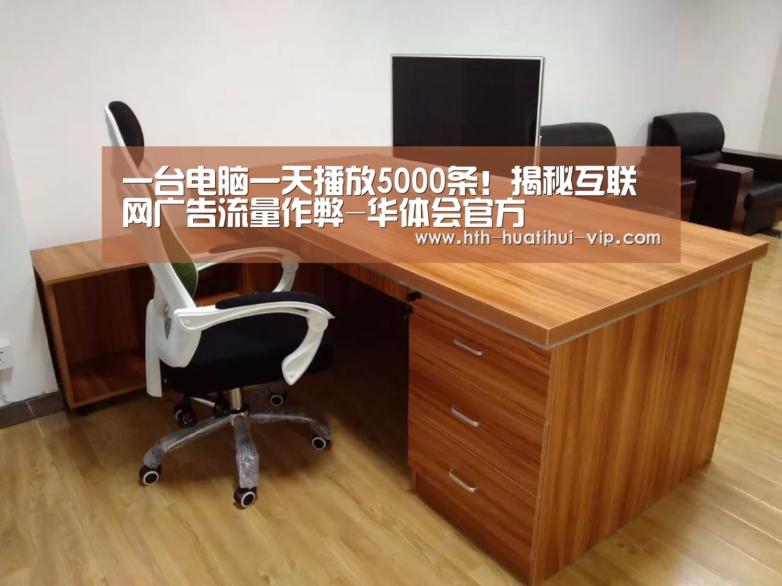 一台电脑一天播放5000条!揭秘互联网广告流量作弊-华体会官方(图1) 华体会官方