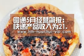 圆通5月经营简报:快递产品收入为21.65亿元_华体会APP(图3) 华体会官网