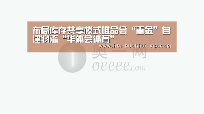 布局库存共享模式唯品会“重金”自建物流“华体会体育”(图3) 华体会官网