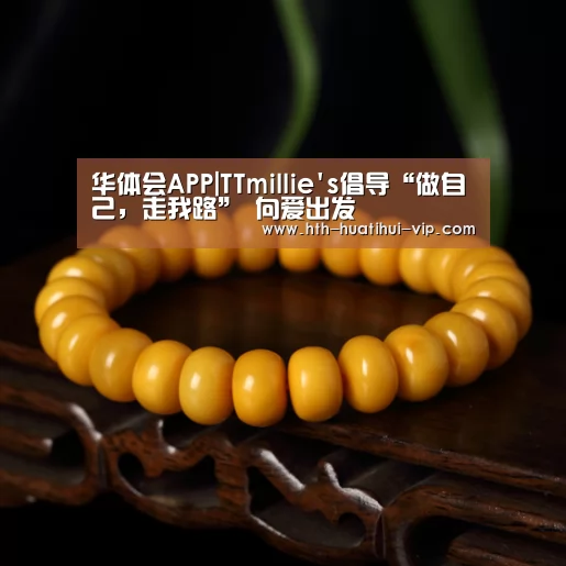 华体会APP|TTmillies倡导“做自己,走我路” 向爱出发(图1) 华体会官方