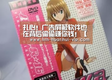 扎心!广告屏蔽软件也在背后偷偷赚你钱!【华体会官网】(图1) 华体会官网