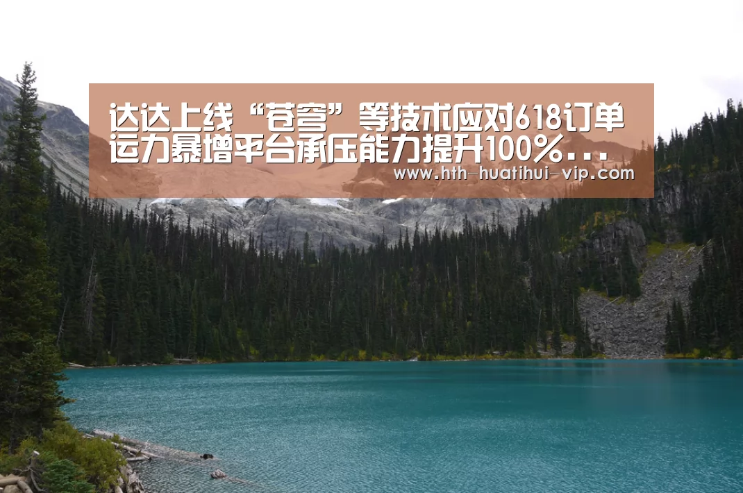 达达上线“苍穹”等技术应对618订单运力暴增平台承压能力提升100%...【华体会官网】(图3) 华体会官网