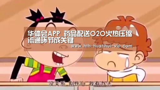 华体会APP_药品配送O2O火热压缩流通环节成关键(图4) 华体会官方