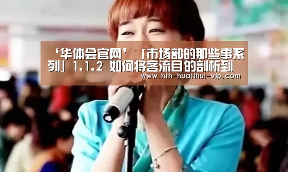 ‘华体会官网’「市场部的那些事系列」1.1.2 如何将客流目的剖析到广宣运动中(图2) 华体会官网