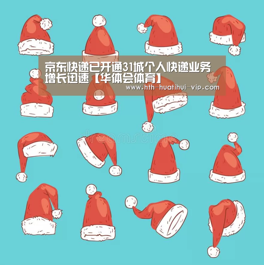 京东快递已开通31城个人快递业务增长迅速【华体会体育】(图1) 华体会官网