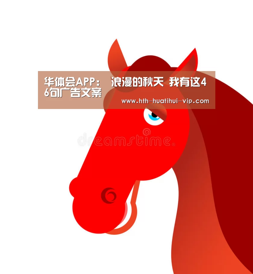 华体会APP:
浪漫的秋天 我有这46句广告文案(图1) 华体会APP