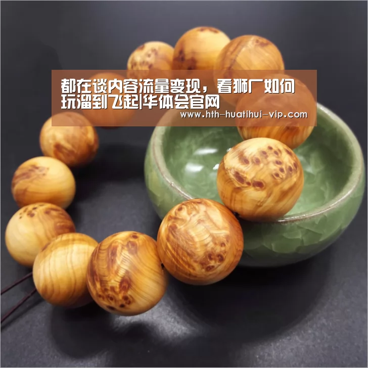 都在谈内容流量变现,看狮厂如何玩溜到飞起|华体会官网(图1) 华体会官网