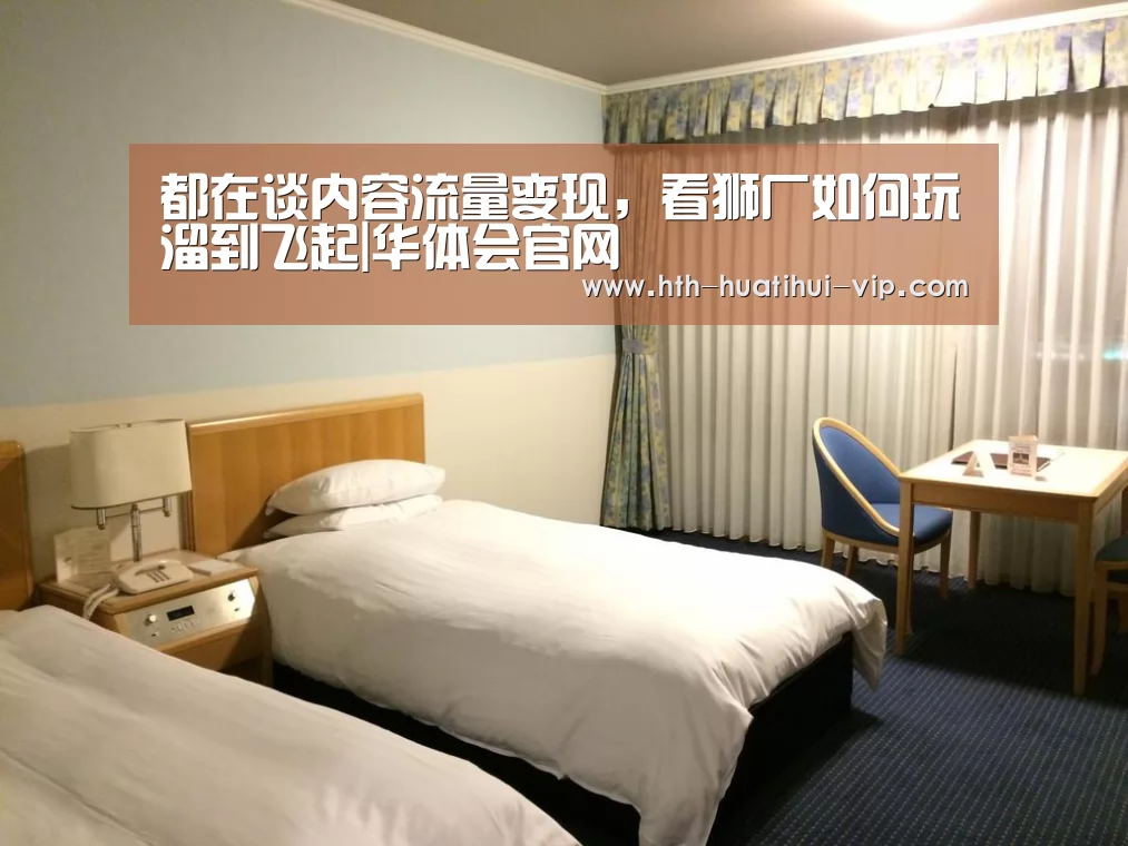 都在谈内容流量变现,看狮厂如何玩溜到飞起|华体会官网(图3) 华体会APP