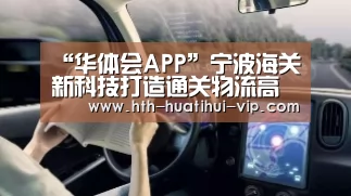 “华体会APP”宁波海关新科技打造通关物流高速路(图3) 华体会官网
