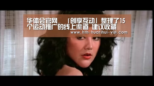 华体会官网_
「创享互动」整理了15个运动推广的线上渠道 建议收藏(图1) 华体会APP