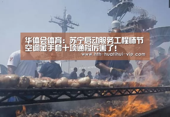 华体会体育:苏宁启动服务工程师节空调金手套十项通检厉害了!(图3) 华体会官方
