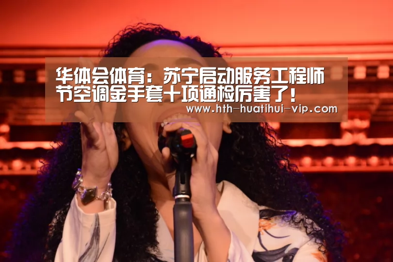 华体会体育:苏宁启动服务工程师节空调金手套十项通检厉害了!(图2) 华体会体育