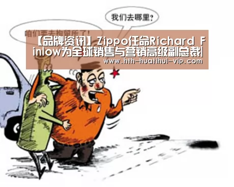 【品牌资讯】Zippo任命Richard Finlow为全球销售与营销高级副总裁|华体会官方(图1) 华体会官方