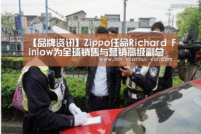 【品牌资讯】Zippo任命Richard Finlow为全球销售与营销高级副总裁|华体会官方(图2) 华体会官网